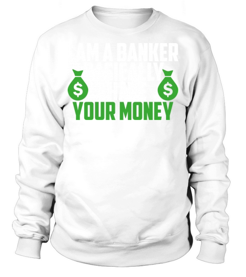 I Am a Banker Basically I Have Your Money Sweatshirt Unisex