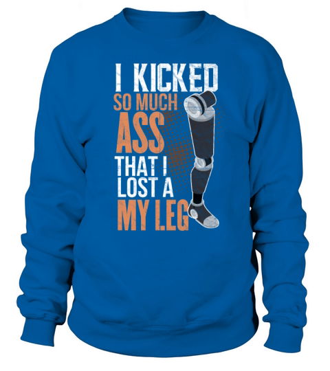 I Kicked So Much Ass That I Lost A Leg Sweatshirt Unisex
