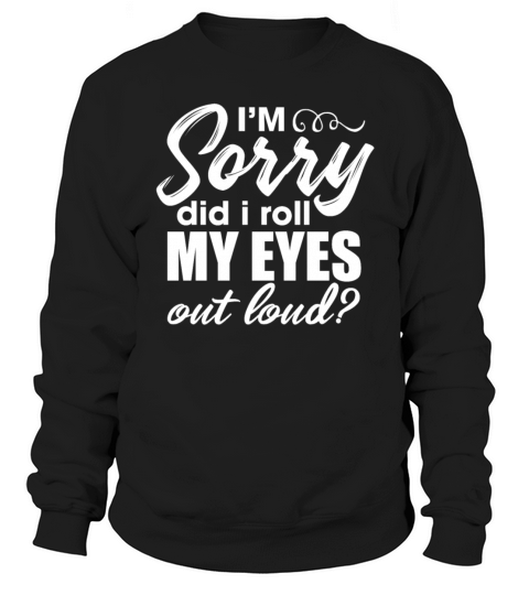 Im Sorry Did I Roll My Eyes Out Loud Sweatshirt Unisex