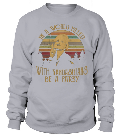 Kim Kardashian In A World Filled With Kardashians Be A Patsy Vintage Sweatshirt Unisex