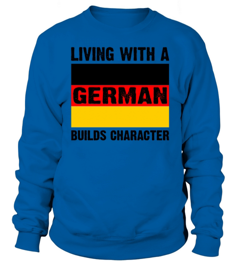 Living With A German Builds Character Funny Sweatshirt Unisex