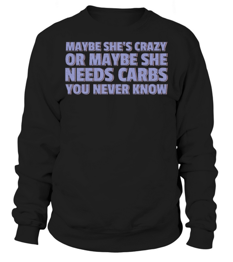 Maybe Shes Crazy Or Maybe She Needs Carbs Sweatshirt Unisex