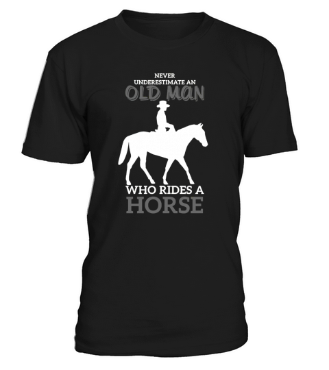 NEVER UNDERESTIMATE AN OLD MAN WHO RIDES A HORSE T-Shirt Unisex