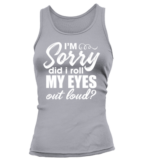 Im Sorry Did I Roll My Eyes Out Loud Tank top Woman