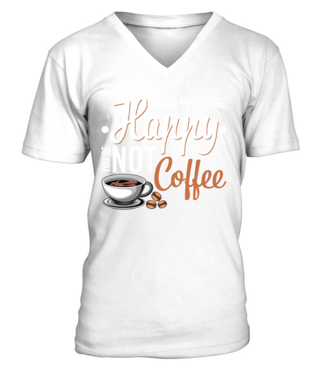 You Cant Make Everyone Happy Youre Not Coffee V-Neck T-shirt