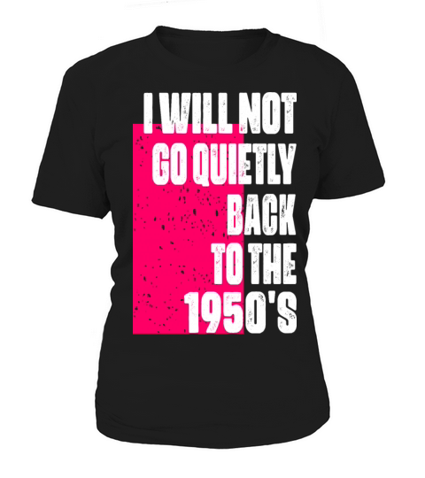 I Will Not Go Quietly Back to the 1950s feminism Women's T-Shirt