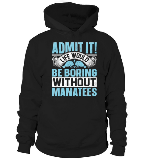 Admit It Life Would Be Boring Without Manatee Hoodie Unisex
