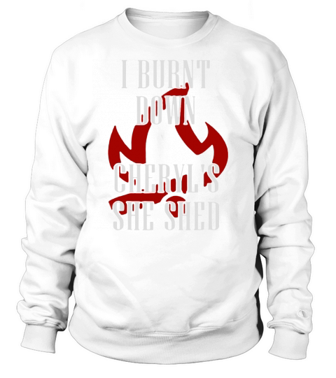 I Burnt Down Cheryls She Shed shirt Sweatshirt Unisex