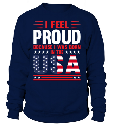 I feel proud because I was born in the USA Shirt Sweatshirt Unisex
