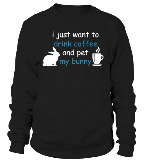 I just want to drink coffee and pet my bunny Sweatshirt Unisex