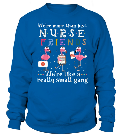 We’re More Than Nurse Friends Like A Really Small Gang Flamingos shirt - Unisex Long Sleeve Sweatshirt Unisex