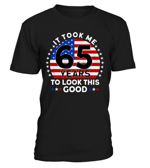 It Took Me 65 Years To Look This Good Birthday T-Shirt Unisex