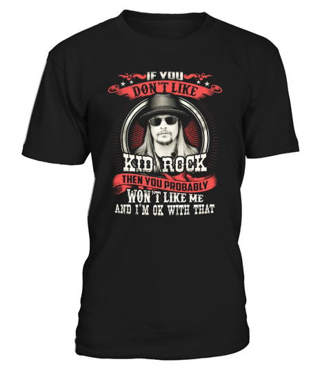 KID ROCK If You Dont Like Kid Rock Then You Probably Wont Like Me And im Ok With That T-Shirt Unisex