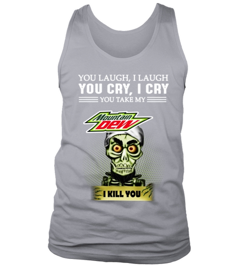 You laugh i laugh You cry i cry You take my mountain dew I kill you Tank Top Unisex