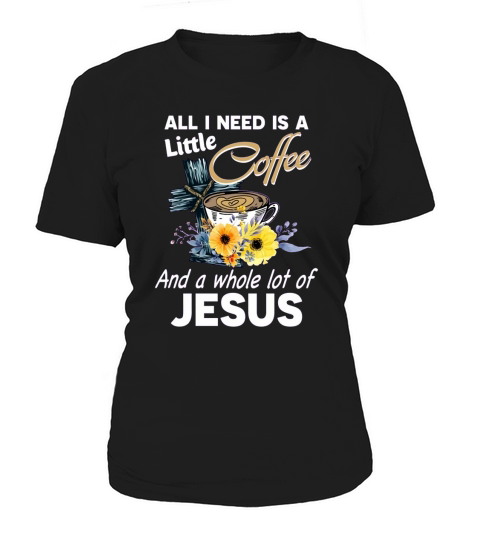 ALL I NEED IS A LITTLE COFFEE AND A WHOLE LOT OF JESUS Women's T-Shirt