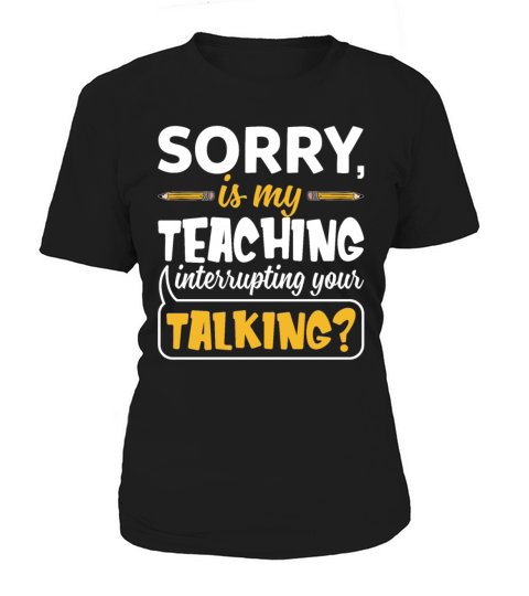 Sorry Is My Teaching Interrupting Your Talking Women's T-Shirt