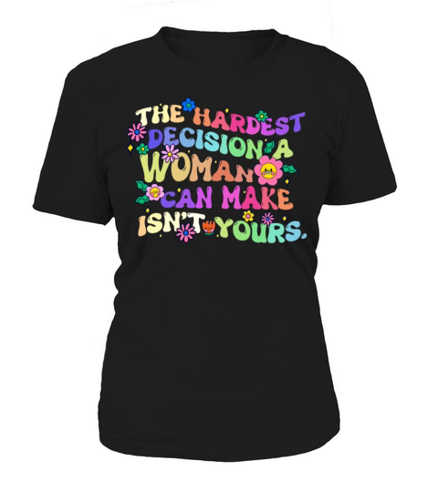 The Hardest Decision A Woman Can Make Isnt Yours Women's T-Shirt
